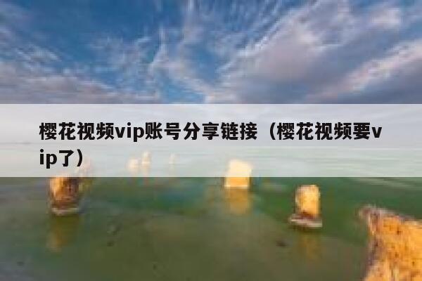 樱花视频vip账号分享链接（樱花视频要vip了） 第1张