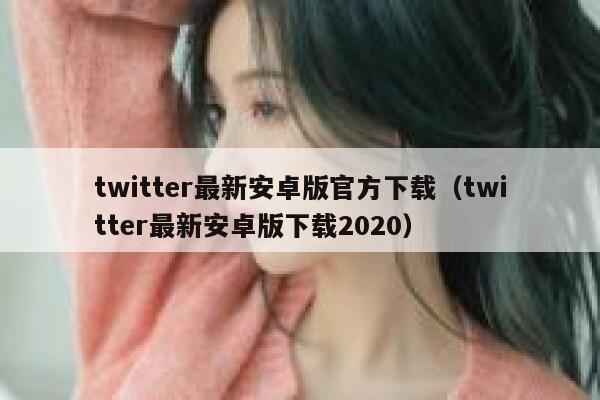 twitter最新安卓版官方下载（twitter最新安卓版下载2020） 第1张