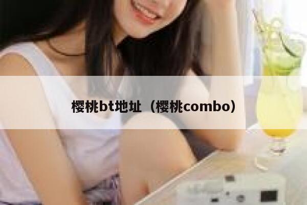 樱桃bt地址(樱桃combo) 第1张 樱桃bt地址(樱桃combo) 第1张