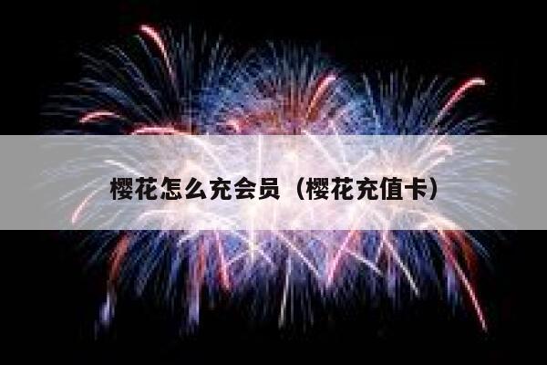 樱花怎么充会员(樱花充值卡) 第1张 樱花怎么充会员(樱花充值卡) 第1张