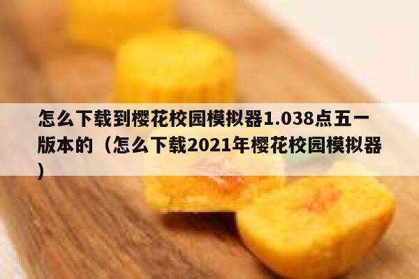 怎么下载到樱花校园模拟器1.038点五一版本的（怎么下载2021年樱花校园模拟器） 第1张
