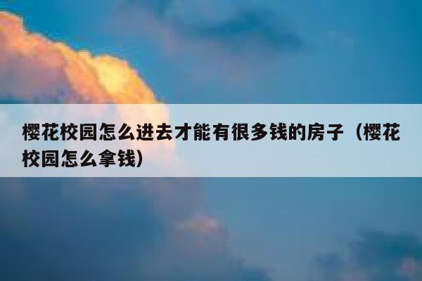 樱花校园怎么进去才能有很多钱的房子（樱花校园怎么拿钱） 第1张