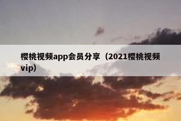樱桃视频app会员分享（2021樱桃视频vip） 第1张