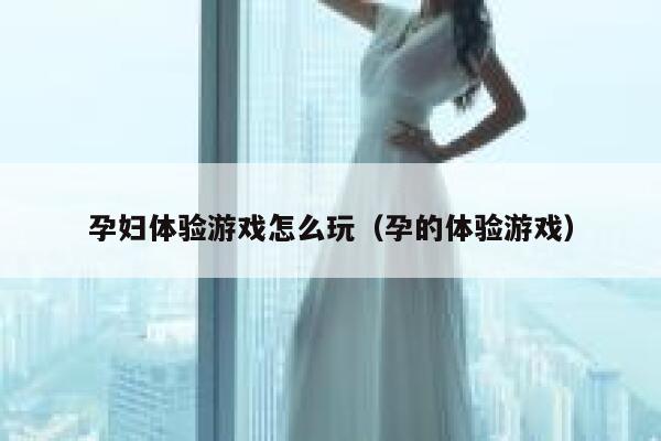 孕妇体验游戏怎么玩（孕的体验游戏） 第1张