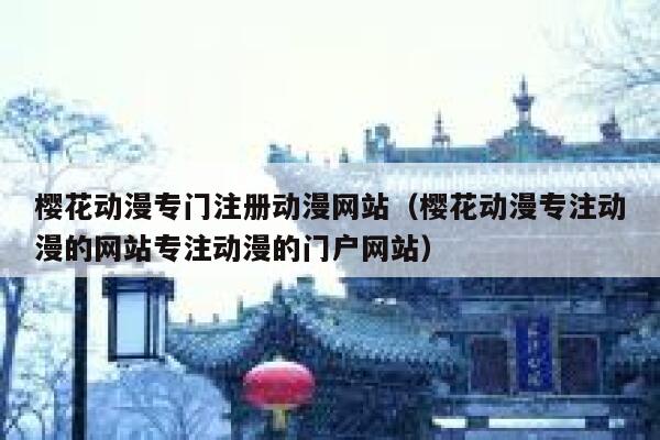 樱花动漫专门注册动漫网站（樱花动漫专注动漫的网站专注动漫的门户网站） 第1张