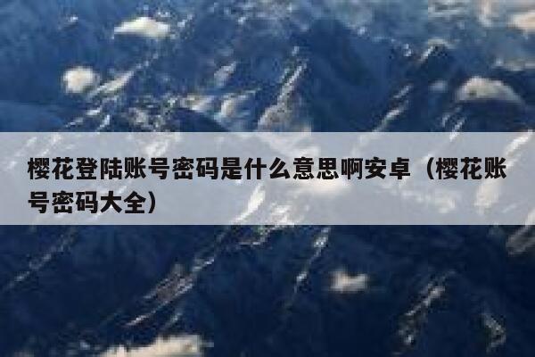 樱花登陆账号密码是什么意思啊安卓（樱花账号密码大全） 第1张