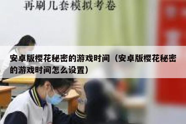 安卓版樱花秘密的游戏时间（安卓版樱花秘密的游戏时间怎么设置） 第1张