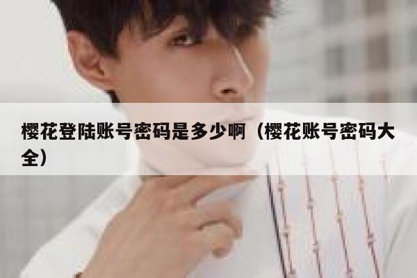 樱花登陆账号密码是多少啊（樱花账号密码大全） 第1张