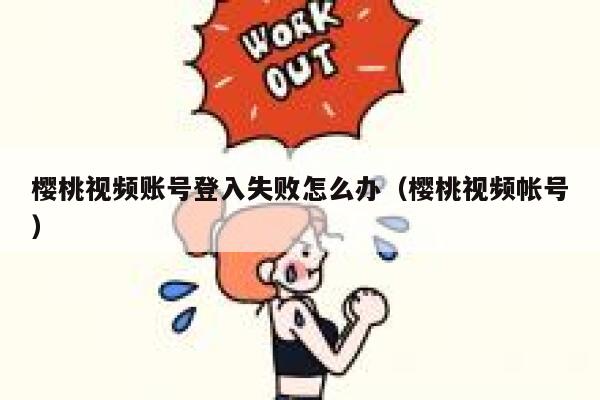 樱桃视频账号登入失败怎么办（樱桃视频帐号） 第1张