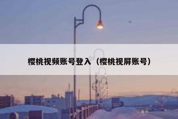 樱桃视频账号登入（樱桃视屏账号） 第1张