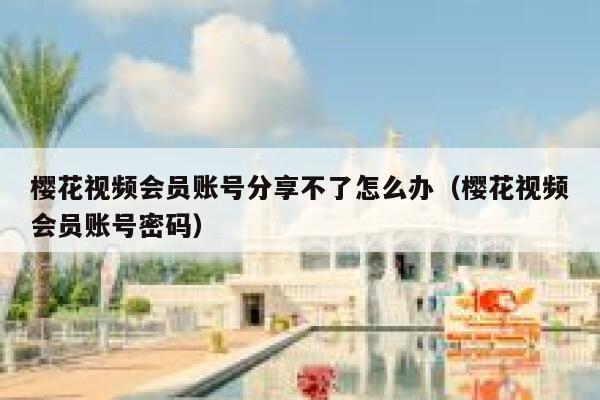 樱花视频会员账号分享不了怎么办（樱花视频会员账号密码） 第1张