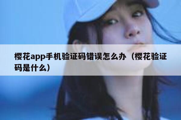 樱花app手机验证码错误怎么办（樱花验证码是什么） 第1张