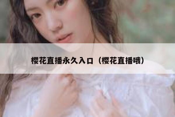 樱花直播永久入口（樱花直播哦） 第1张