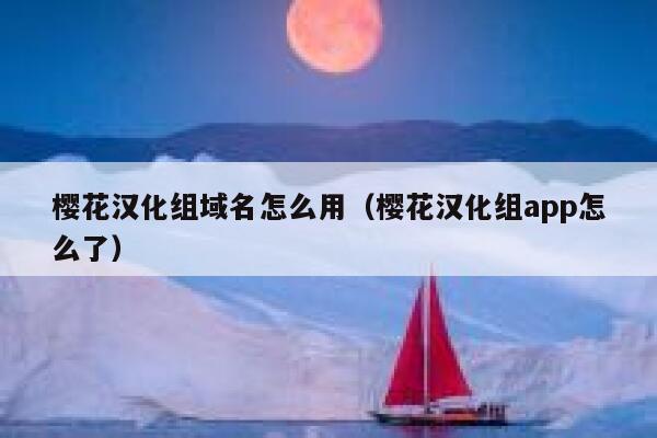 樱花汉化组域名怎么用（樱花汉化组app怎么了） 第1张