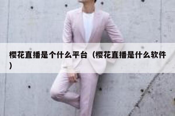 樱花直播是个什么平台(樱花直播是什么软件) 第1张 樱花直播是个什么平台(樱花直播是什么软件) 第1张
