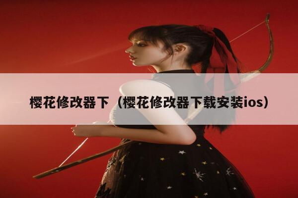 樱花修改器下（樱花修改器下载安装ios） 第1张