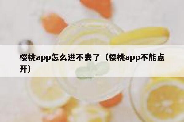 樱桃app怎么进不去了（樱桃app不能点开） 第1张