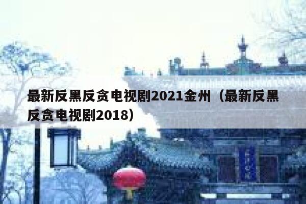 最新反黑反贪电视剧2021金州（最新反黑反贪电视剧2018） 第1张