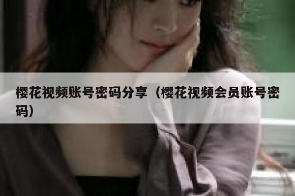 樱花视频账号密码分享（樱花视频会员账号密码） 第1张