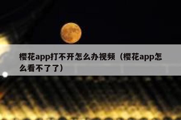 樱花app打不开怎么办视频（樱花app怎么看不了了） 第1张