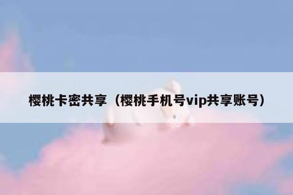 樱桃卡密共享（樱桃手机号vip共享账号） 第1张