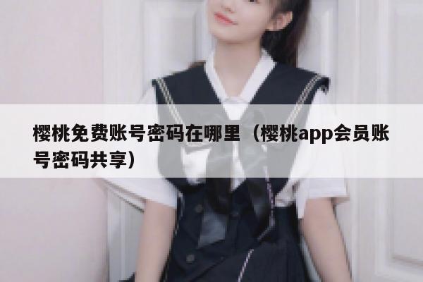 樱桃免费账号密码在哪里（樱桃app会员账号密码共享） 第1张