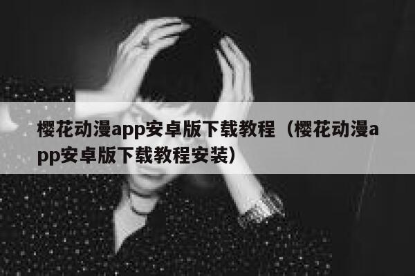 樱花动漫app安卓版下载教程（樱花动漫app安卓版下载教程安装） 第1张