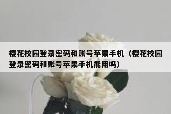 樱花校园登录密码和账号苹果手机（樱花校园登录密码和账号苹果手机能用吗） 第1张