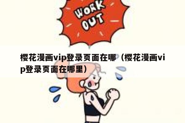 樱花漫画vip登录页面在哪（樱花漫画vip登录页面在哪里） 第1张