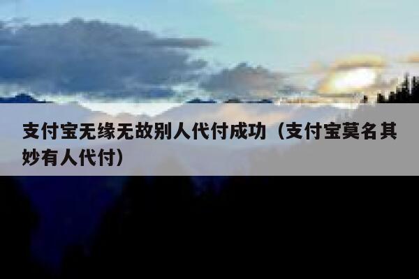 支付宝无缘无故别人代付成功（支付宝莫名其妙有人代付） 第1张
