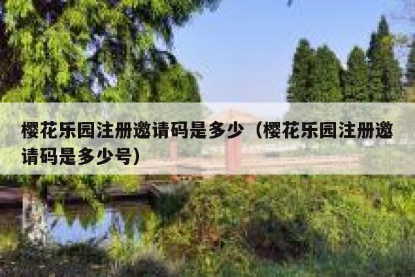 樱花乐园注册邀请码是多少（樱花乐园注册邀请码是多少号） 第1张