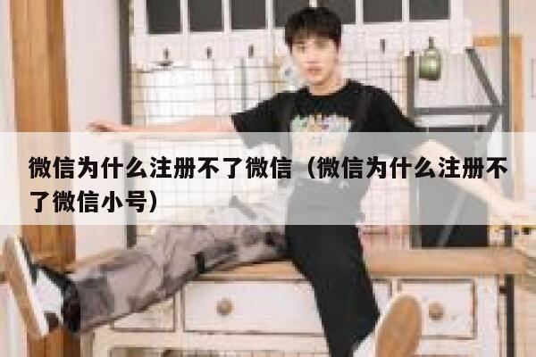 微信为什么注册不了微信（微信为什么注册不了微信小号） 第1张