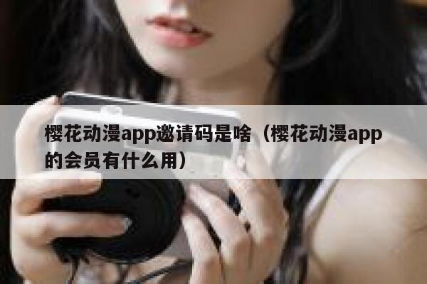 樱花动漫app邀请码是啥（樱花动漫app的会员有什么用） 第1张