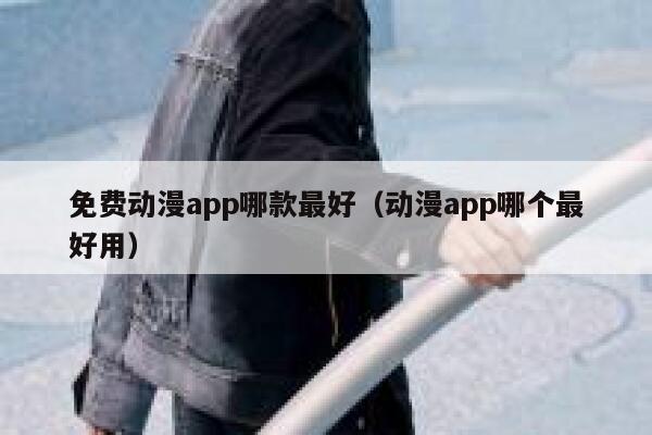 免费动漫app哪款最好（动漫app哪个最好用） 第1张