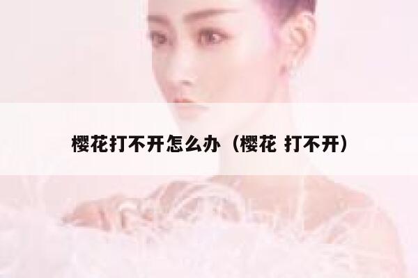 樱花打不开怎么办（樱花 打不开） 第1张