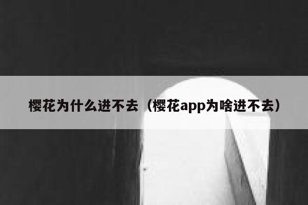 樱花为什么进不去（樱花app为啥进不去） 第1张