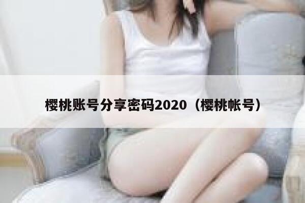 樱桃账号分享密码2020（樱桃帐号） 第1张