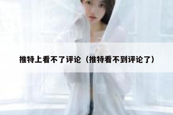 推特上看不了评论（推特看不到评论了） 第1张