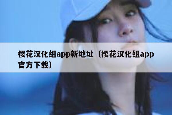 樱花汉化组app新地址（樱花汉化组app官方下载） 第1张