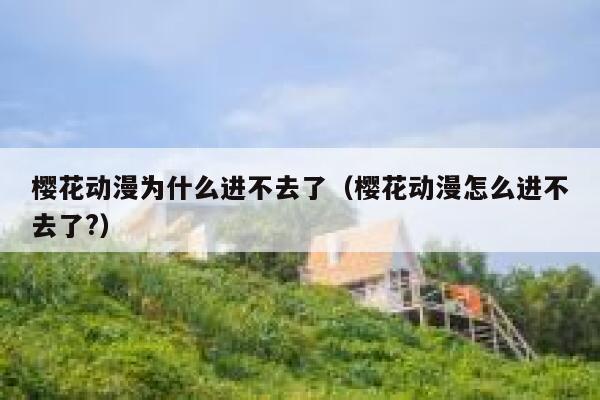 樱花动漫为什么进不去了（樱花动漫怎么进不去了?） 第1张