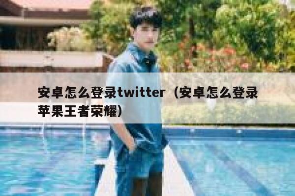安卓怎么登录twitter（安卓怎么登录苹果王者荣耀） 第1张