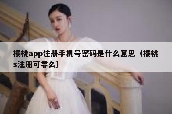 樱桃app注册手机号密码是什么意思（樱桃s注册可靠么） 第1张