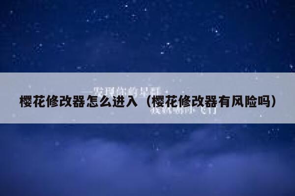 樱花修改器怎么进入（樱花修改器有风险吗） 第1张