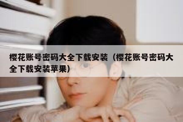 樱花账号密码大全下载安装（樱花账号密码大全下载安装苹果） 第1张