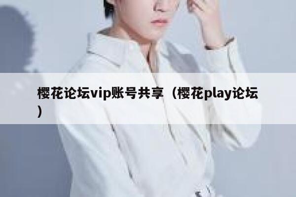 樱花论坛vip账号共享（樱花play论坛） 第1张