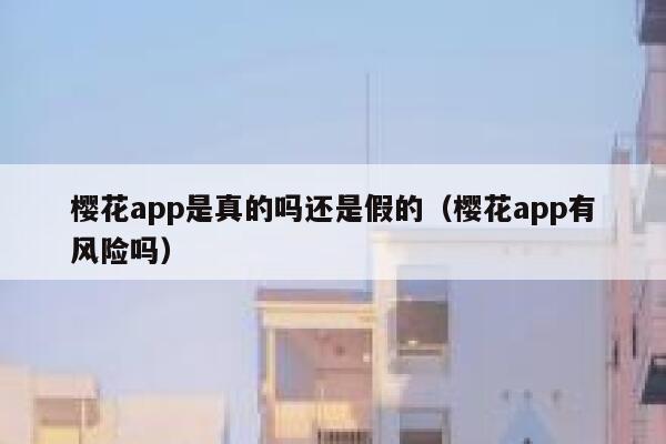 樱花app是真的吗还是假的（樱花app有风险吗） 第1张