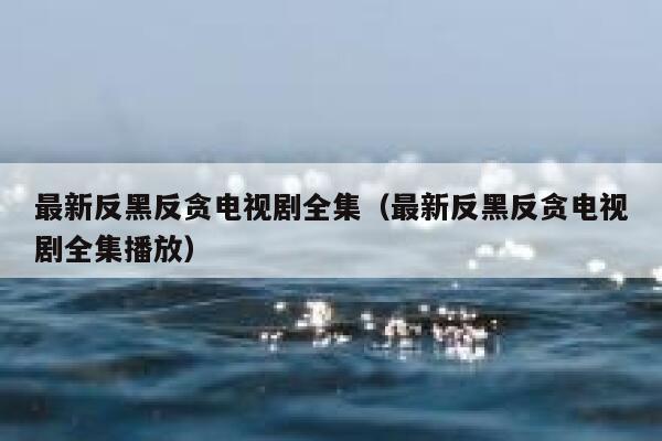 最新反黑反贪电视剧全集（最新反黑反贪电视剧全集播放） 第1张