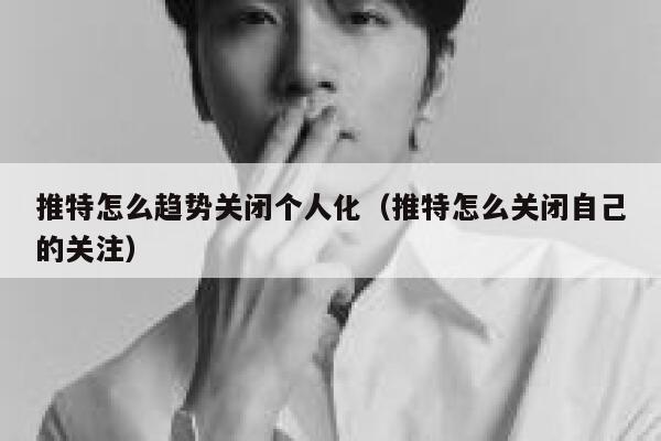 推特怎么趋势关闭个人化（推特怎么关闭自己的关注） 第1张