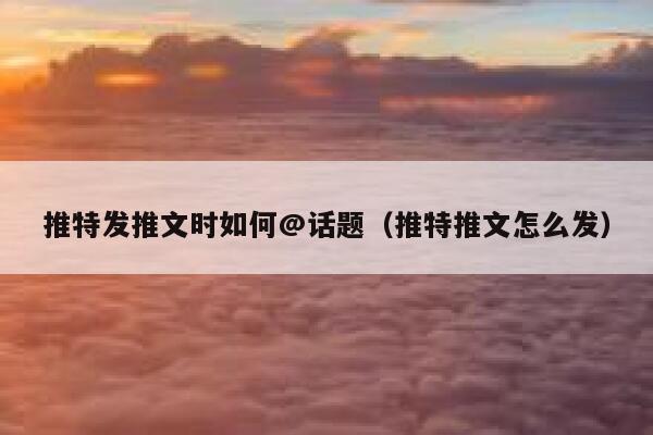 推特发推文时如何@话题（推特推文怎么发） 第1张