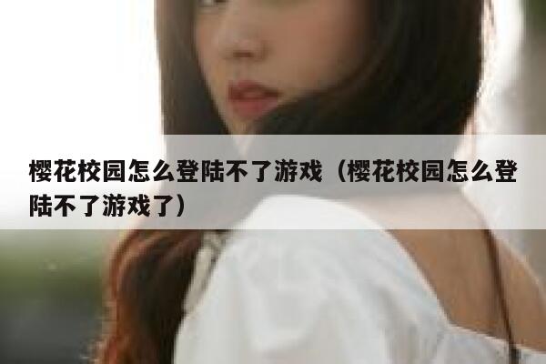 樱花校园怎么登陆不了游戏（樱花校园怎么登陆不了游戏了） 第1张